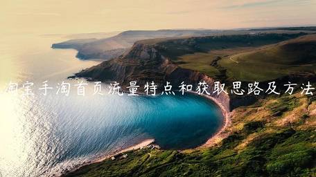 淘寶手淘首頁流量特點(diǎn)和獲取思路及方法